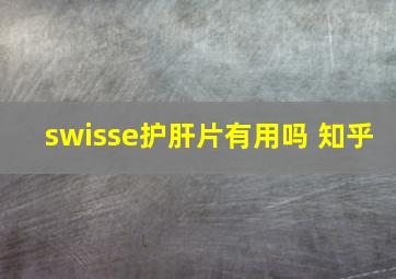 swisse护肝片有用吗 知乎